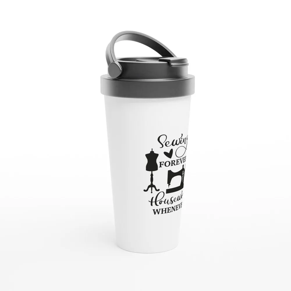 Sewing Forever Housework Whenever - Funny Sewing Mugs - White 15oz Stainless Steel Travel Mug